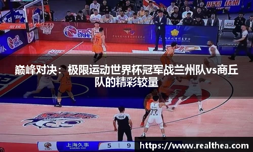 巅峰对决：极限运动世界杯冠军战兰州队vs商丘队的精彩较量