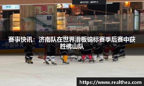 赛事快讯：济南队在世界滑板锦标赛季后赛中获胜佛山队